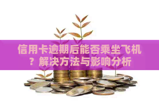 信用卡逾期后能否乘坐飞机？解决方法与影响分析