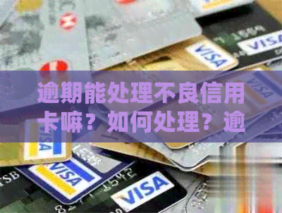 逾期能处理不良信用卡嘛？如何处理？逾期后能否申请信用卡？