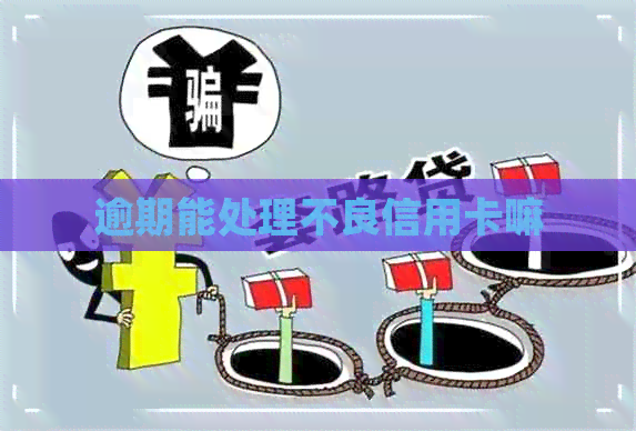 逾期能处理不良信用卡嘛