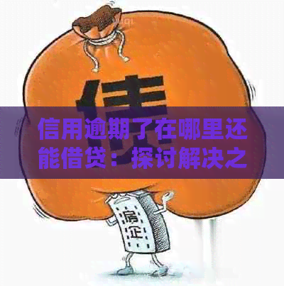信用逾期了在哪里还能借贷：探讨解决之道