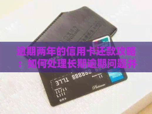 逾期两年的信用卡还款攻略：如何处理长期逾期问题并重新建立信用