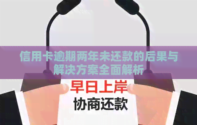信用卡逾期两年未还款的后果与解决方案全面解析