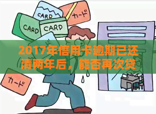 2017年信用卡逾期已还清两年后，能否再次贷款或继续使用？