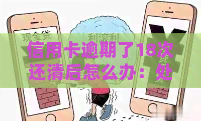 信用卡逾期了18次还清后怎么办：处理方式与建议