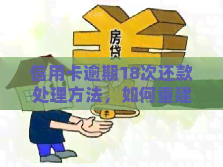 信用卡逾期18次还款处理方法，如何重建信用？