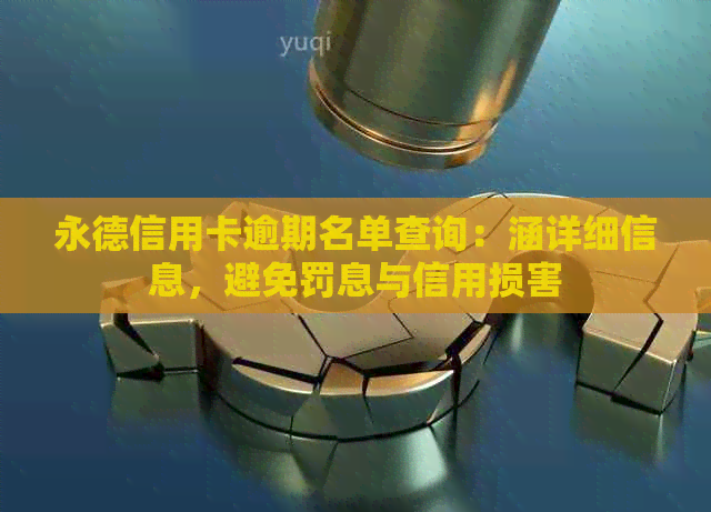 永德信用卡逾期名单查询：涵详细信息，避免罚息与信用损害
