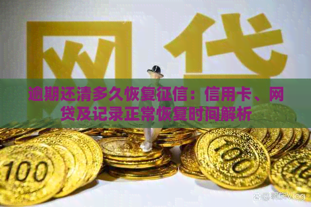 逾期还清多久恢复：信用卡、网贷及记录正常恢复时间解析
