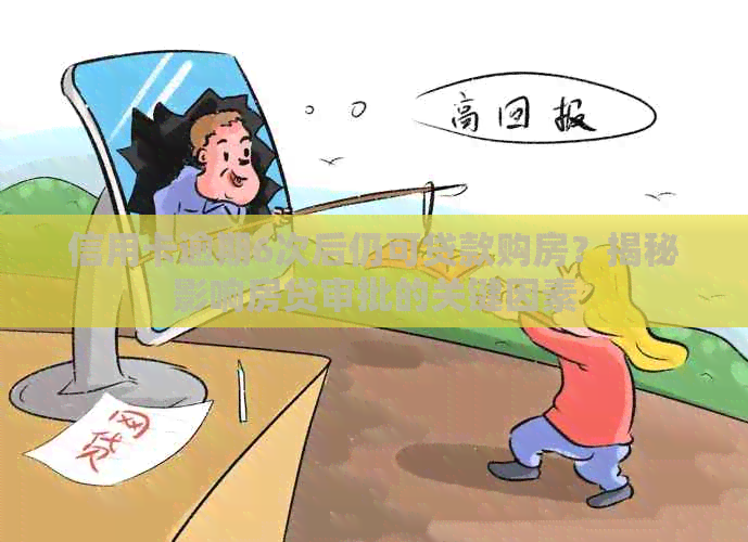 信用卡逾期6次后仍可贷款购房？揭秘影响房贷审批的关键因素