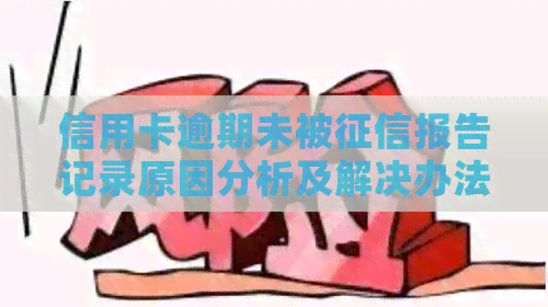 信用卡逾期未被报告记录原因分析及解决办法