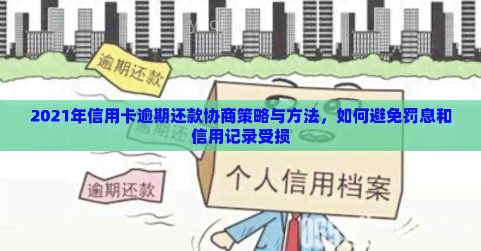 2021年信用卡逾期还款协商策略与方法，如何避免罚息和信用记录受损