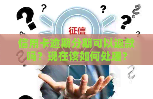 信用卡逾期分期可以退款吗？现在该如何处理？