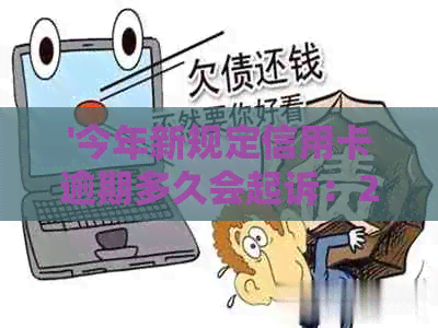 '今年新规定信用卡逾期多久会起诉：2021和2020年逾期时间解析'