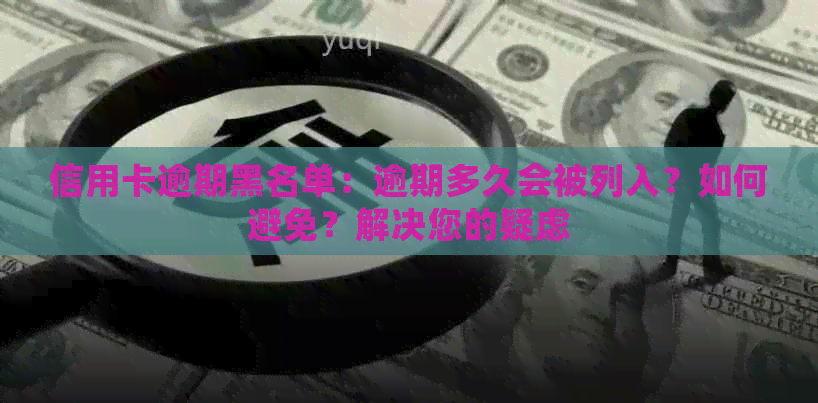 信用卡逾期黑名单：逾期多久会被列入？如何避免？解决您的疑虑