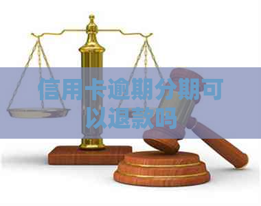信用卡逾期分期可以退款吗