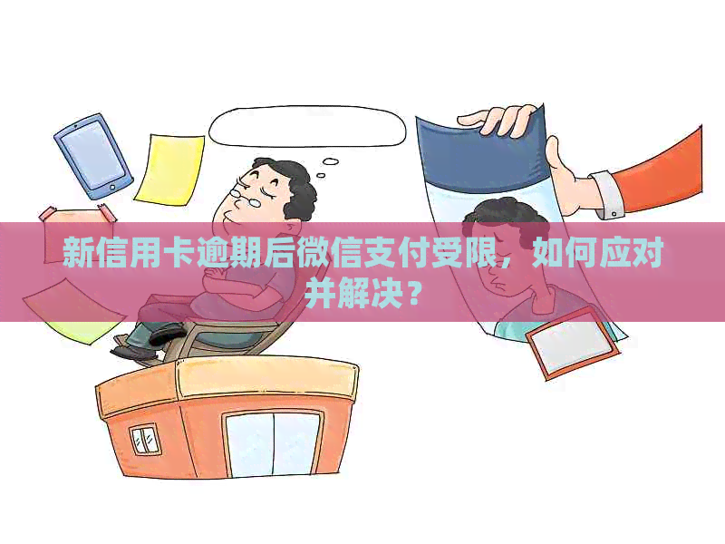 新信用卡逾期后微信支付受限，如何应对并解决？