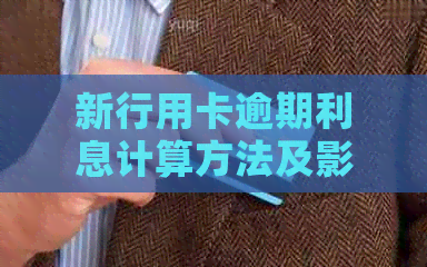 新行用卡逾期利息计算方法及影响，如何避免逾期？