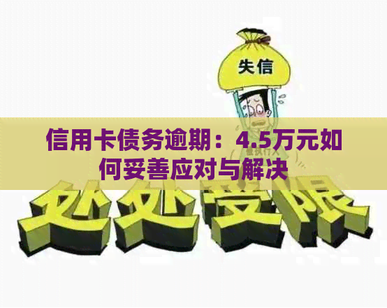 信用卡债务逾期：4.5万元如何妥善应对与解决