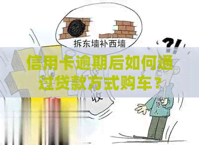 信用卡逾期后如何通过贷款方式购车？