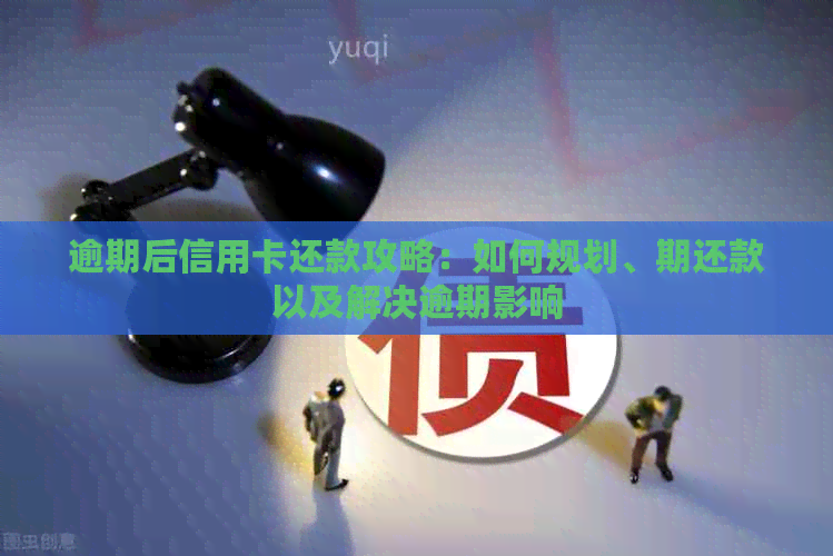 逾期后信用卡还款攻略：如何规划、期还款以及解决逾期影响
