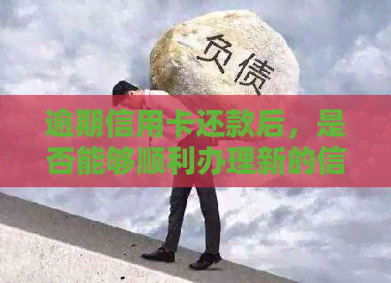 逾期信用卡还款后，是否能够顺利办理新的信用卡？