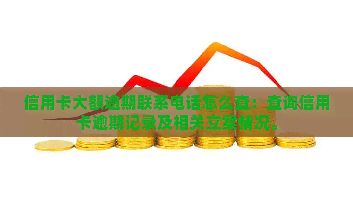 信用卡大额逾期联系电话怎么查：查询信用卡逾期记录及相关立案情况。