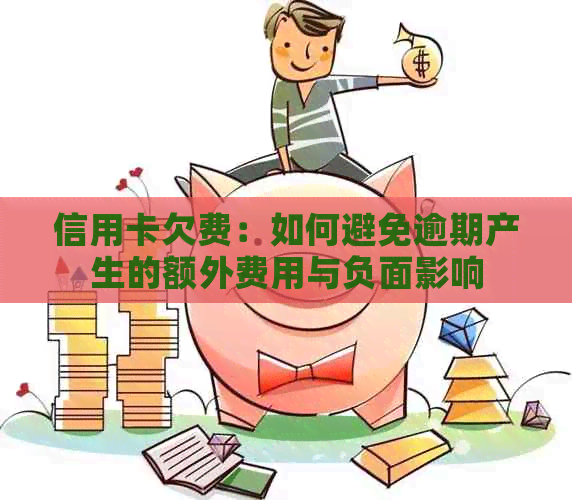 信用卡欠费：如何避免逾期产生的额外费用与负面影响