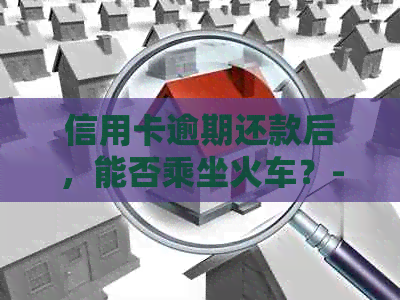 信用卡逾期还款后，能否乘坐火车？-欠信用卡逾期可以坐火车吗