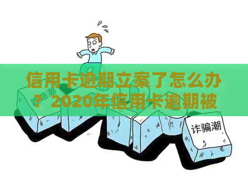 信用卡逾期立案了怎么办？2020年信用卡逾期被起诉立案后怎么解决？