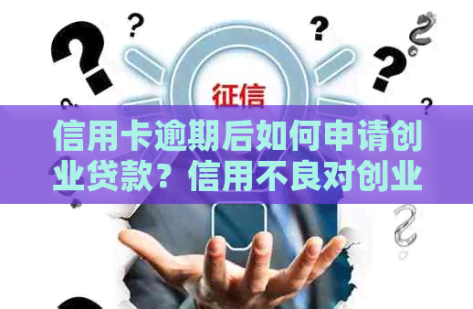 信用卡逾期后如何申请创业贷款？信用不良对创业贷款申请的影响及解决方案