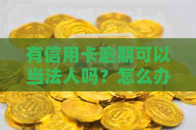 有信用卡逾期可以当法人吗？怎么办？-有信用卡逾期可以当法人吗?怎么办理