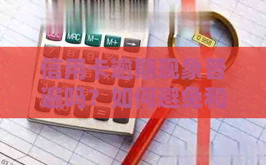 信用卡逾期现象普遍吗？如何避免和应对信用卡逾期问题？