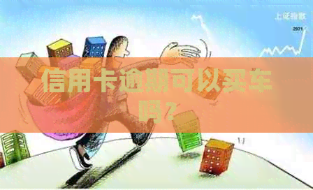 信用卡逾期可以买车吗？