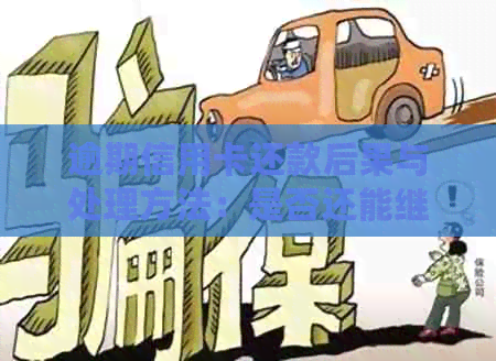 逾期信用卡还款后果与处理方法：是否还能继续使用？