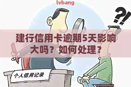 建行信用卡逾期5天影响大吗？如何处理？