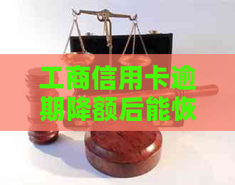 工商信用卡逾期降额后能恢复吗？怎么操作？逾期多久可以恢复额度？