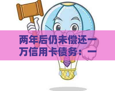两年后仍未偿还一万信用卡债务：一个逾期还款的教训与反思
