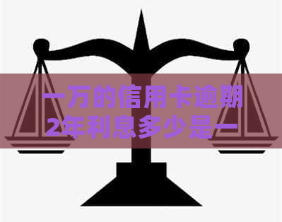 一万的信用卡逾期2年利息多少是一个完整的标题，包含了所有的意思