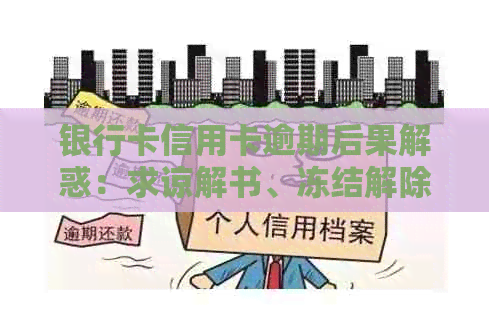 银行卡信用卡逾期后果解惑：求谅解书、冻结解除及处理指南