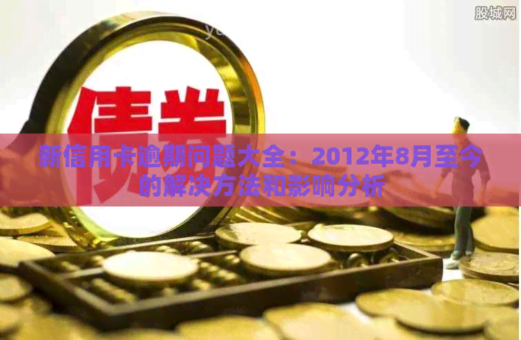 新信用卡逾期问题大全：2012年8月至今的解决方法和影响分析