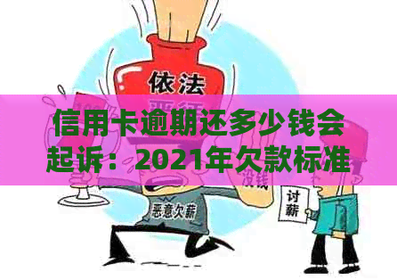 信用卡逾期还多少钱会起诉：2021年欠款标准与时间解析