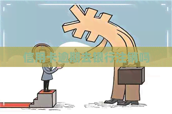信用卡逾期去银行注销吗