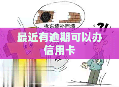 最近有逾期可以办信用卡
