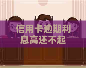 信用卡逾期利息高还不起