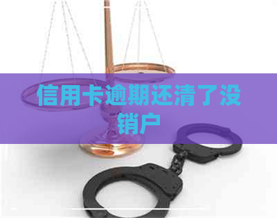 信用卡逾期还清了没销户