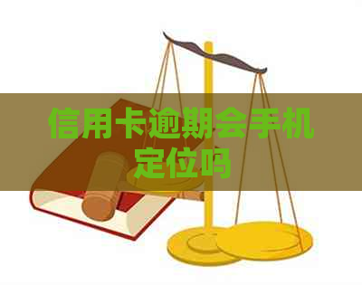 信用卡逾期会手机定位吗
