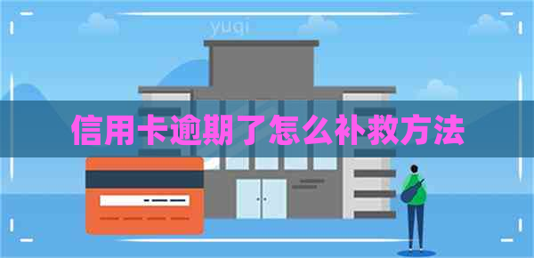 信用卡逾期了怎么补救方法