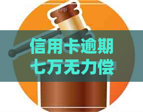 信用卡逾期七万无力偿还