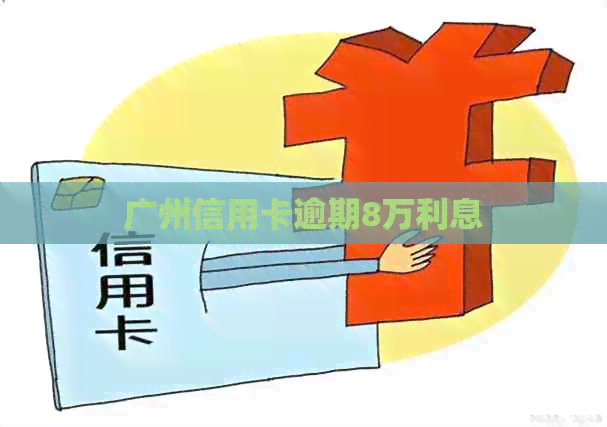 广州信用卡逾期8万利息