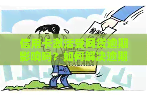 信用卡激活受网贷逾期影响吗？如何解决逾期问题以顺利激活信用卡？