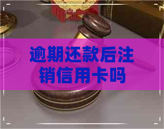 逾期还款后注销信用卡吗